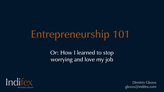 Entrepreneurship 101
   Or: How I learned to stop
   worrying and love my job


                                    Dimitris Glezos
                               glezos@indifex.com
 