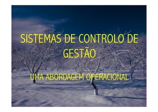 SISTEMAS DE CONTROLO DE
         GESTÃO
 UMA ABORDAGEM OPERACIONAL
 