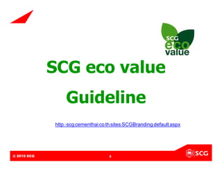 SCG eco value
                                 Guideline
                          http://scg.cementhai.co.th/sites/SCGBranding/default.aspx




@ 2010 SCG
Internal Use Only – Do Not Distribute             8
 