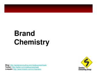 Brand
          Chemistry

Blog: http://sandersconsulting.com/newbusinesshawk/
Twitter: http://twitter.com/newbusinesshawk
Linkedin: http://www.linkedin.com/in/rhsanders
 