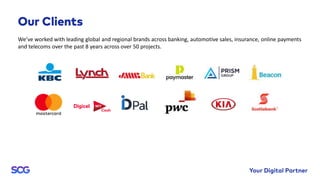 We’ve worked with leading global and regional brands across banking, automotive sales, insurance, online payments
and telecoms over the past 8 years across over 50 projects.
 