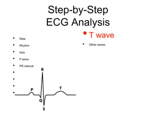 Step-by-Step
ECG Analysis
• Rate
• Rhythm
• Axis
• P wave
• PR interval
• Q waves
• QRS complex
• QT interval & QTc
• ST segment
•T wave
• Other waves
 
