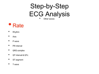 Step-by-Step
ECG Analysis
•Rate
• Rhythm
• Axis
• P wave
• PR interval
• QRS complex
• QT interval & QTc
• ST segment
• T wave
• Other waves
 