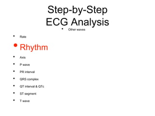 Step-by-Step
ECG Analysis
• Rate
•Rhythm
• Axis
• P wave
• PR interval
• QRS complex
• QT interval & QTc
• ST segment
• T wave
• Other waves
 