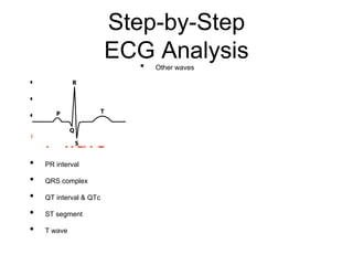 Step-by-Step
ECG Analysis
• Rate
• Rhythm
• Axis
•P wave
• PR interval
• QRS complex
• QT interval & QTc
• ST segment
• T wave
• Other waves
 
