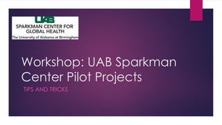 Workshop: UAB Sparkman
Center Pilot Projects
TIPS AND TRICKS
 