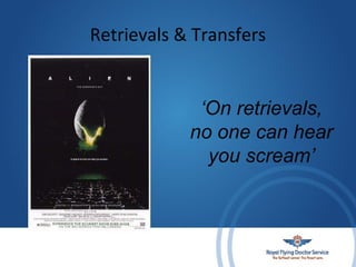 Retrievals & Transfers
‘On retrievals,
no one can hear
you scream’
 