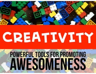 CREATIVITY 
POWERFUL TOOLS FOR PROMOTING 
AWESOMENESS 
 