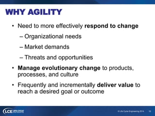 10© Life Cycle Engineering 2014
WHY AGILITY
• Need to more effectively respond to change
– Organizational needs
– Market d...