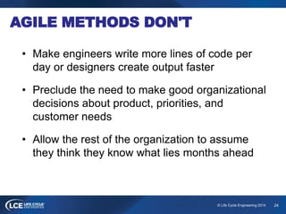 24© Life Cycle Engineering 2014
AGILE METHODS DON'T
• Make engineers write more lines of code per
day or designers create ...