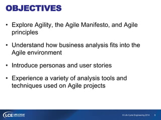 5© Life Cycle Engineering 2014
OBJECTIVES
• Explore Agility, the Agile Manifesto, and Agile
principles
• Understand how bu...
