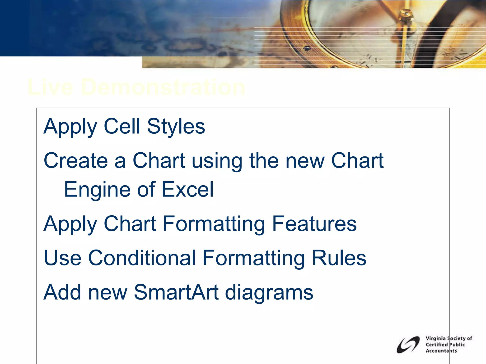 Live Demonstration Apply Cell Styles Create a Chart using the new Chart Engine of Excel Apply Chart Formatting Features Use Conditional Formatting Rules Add new SmartArt diagrams 