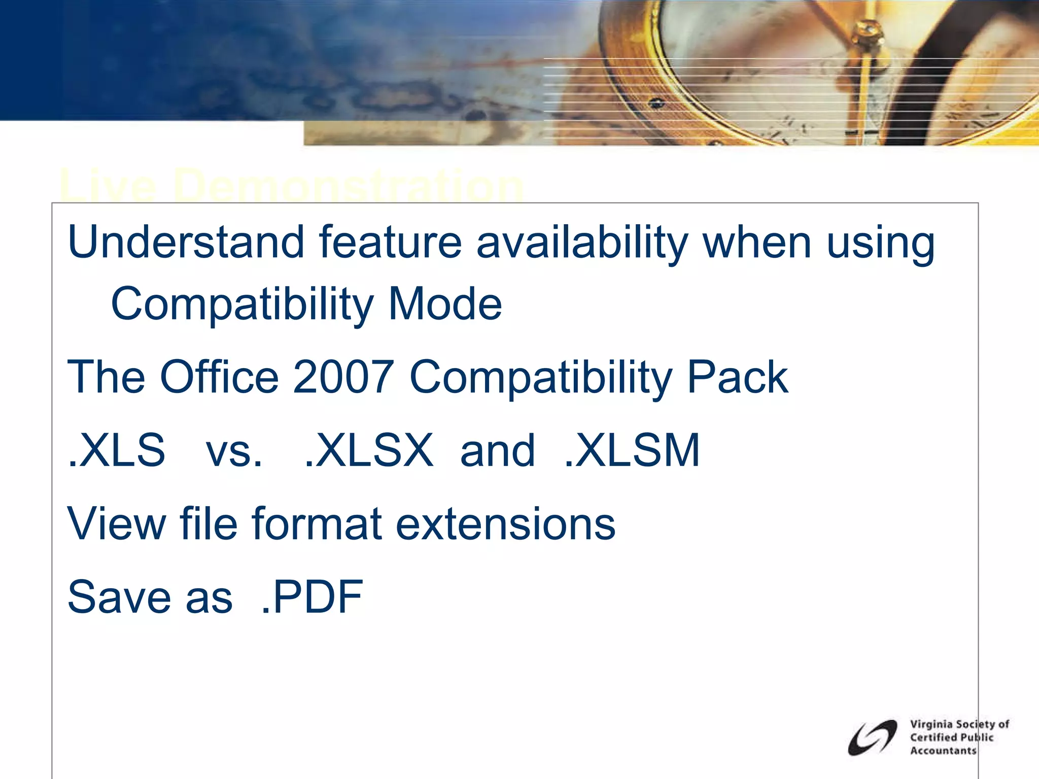 Live Demonstration Understand feature availability when using Compatibility Mode The Office 2007 Compatibility Pack .XLS  vs.  .XLSX  and  .XLSM View file format extensions Save as  .PDF 