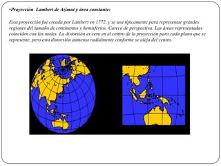 •Proyección Lambert de Azimut y área constante:

Esta proyección fue creada por Lambert en 1772, y se usa típicamente para...