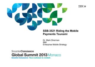 SSB-3521 Riding the Mobile
Payments Tsunami
Dr. Mark Sherman
IBM
Enterprise Mobile Strategy
 