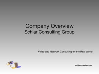 Company Overview Schlar Consulting Group Video and Network Consulting for the Real World 