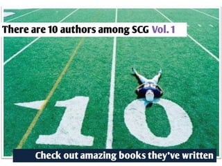There are 10 authors among SCG Vol. 1




       Check out amazing books they’ve written
 