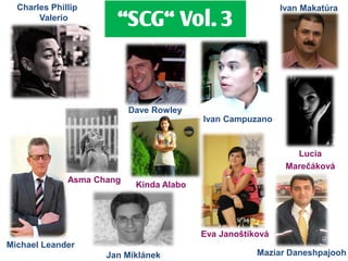 Charles Phillip                                           Ivan Makatúra
       Valerio
                       ‚SCG‚ Vol. 3



                           Dave Rowley
                                          Ivan Campuzano


                                                               Lucia
                                                             Marečáková
              Asma Chang
                            Kinda Alabo




                                          Eva Janoštíková
Michael Leander
                     Jan Miklánek                     Maziar Daneshpajooh
 