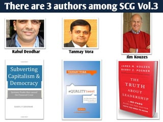 There are 3 authors among SCG Vol.3



 Rahul Deodhar   Tanmay Vora
                               Jim Kouzes
 