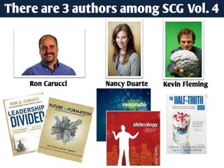 There are 3 authors among SCG Vol. 4




    Ron Carucci   Nancy Duarte   Kevin Fleming
 