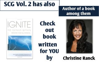 SCG Vol. 2 has also
                      Author of a book
                        among them

            Check
              out
             book
            written
            for YOU
               by   Christine Ranck
 
