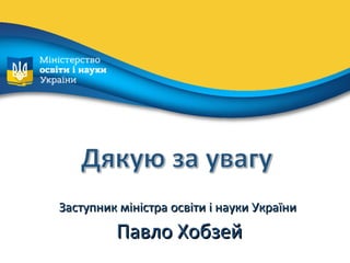 Заступник міністра освіти і науки УкраїниЗаступник міністра освіти і науки України
Павло ХобзейПавло Хобзей
 