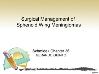 Surgical Management of
Sphenoid Wing Meningiomas
Schmidek Chapter 36
GERARDO GUINTO
 