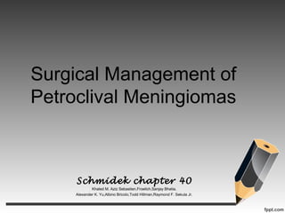 Surgical Management of
Petroclival Meningiomas
Schmidek chapter 40
Khaled M. Aziz Sebastien,Froelich,Sanjay Bhatia,
Alexander K. Yu,Albino Bricolo,Todd Hillman,Raymond F. Sekula Jr.
 