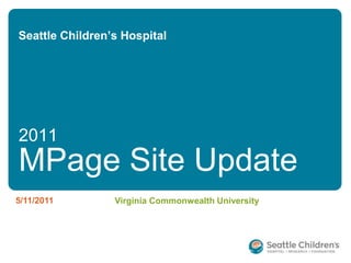 Seattle Children’s Hospital 2011 MPage Site Update 5/11/2011 Virginia Commonwealth University 