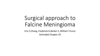 Surgical approach to
Falcine Meningioma
Eric C.Chang, Frederick G.Barker II, William T.Curry
Schmidek Chapter 33
 