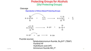 Protecting Groups for Alcohols
(Silyl Protecting Groups)
Cleavage
Fluoride sources:
Tetrabutylammonium fluoride, Bu4N+F- (TBAF)
Pyridine-HF
Hydrofluoric acid (HF)
Ammonium fluoride NH4
+F-
101:56 PM
 