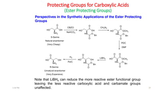 Protecting Groups for Carboxylic Acids
(Ester Protecting Groups)
Perspectives in the Synthetic Applications of the Ester Protecting
Groups
29
Note that LiBH4 can reduce the more reactive ester functional group
leaving the less reactive carboxylic acid and carbamate groups
unaffected.1:56 PM
 