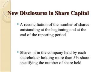 New Disclosures in Share Capital
      A reconciliation of the number of shares
       outstanding at the beginning and at the
       end of the reporting period



      Shares in in the company held by each
       shareholder holding more than 5% share
       specifying the number of share held
 