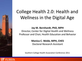College Health 2.0: Health and Wellness in the Digital Age Jay M. Bernhardt, PhD, MPH Director, Center for Digital Health and Wellness Professor and Chair, Health Education and Behavior Monica C. Webb, MPH, CHES Doctoral Research Assistant Southern College Health Association Conference 2011 