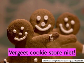 Vergeet cookie store niet!
             http://ﬂickr.com/photos/mr-outdoorguy/2100813932/
 