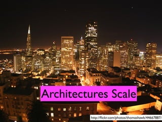 Architectures Scale
         http://ﬂickr.com/photos/thomashawk/44667887/
 