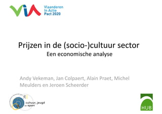 Prijzen in de (socio‐)cultuur sector 
           Een economische analyse 


Andy Vekeman, Jan Colpaert, Alain Praet, Michel 
Meulders en Jeroen Scheerder 
 