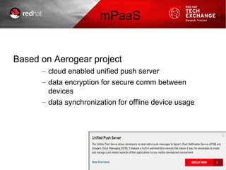 mPaaS
Based on Aerogear project
– cloud enabled unified push server
– data encryption for secure comm between
devices
– data synchronization for offline device usage
 