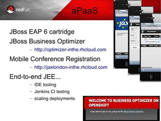 aPaaS
JBoss EAP 6 cartridge
JBoss Business Optimizer
– http://optimizer-inthe.rhcloud.com
Mobile Conference Registration
– http://jaxlondon-inthe.rhcloud.com
End-to-end JEE...
– IDE tooling
– Jenkins CI testing
– scaling deployments
 