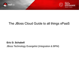 The JBoss Cloud Guide to all things xPaaS
Eric D. Schabell
JBoss Technology Evangelist (Integration & BPM)
 
