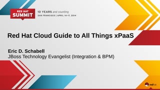 Red Hat Cloud Guide to All Things xPaaS
Eric D. Schabell
JBoss Technology Evangelist (Integration & BPM)
 