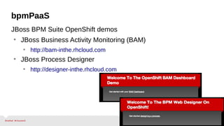 bpmPaaS
JBoss BPM Suite 6 cartridge
• JBoss BPM Suite Overview
• https://www.openshift.com/developers/jboss-bpms
• JBoss BPM Suite Quickstart
• https://www.openshift.com/developers/jboss-bpms/getting-started
• Check out JBoss BRMS & BPM Suite labs
• http://summitlabs-inthe.itos.redhat.com
• http://www.schabell.org/2014/03/redhat-jboss-brms-online-workshop-co
olstore-intro-lab1-2.html
 