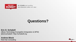 Questions?
Eric D. Schabell
JBoss Technology Evangelist (Integration & BPM)
@ericschabell / http://schabell.org
Andrew Block
Red Hat Consulting
 