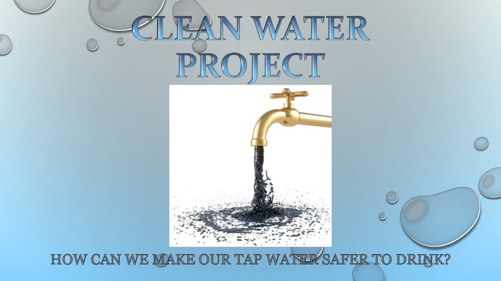 The Clean Water Project How Can We Make Our Tap Water Safer To Drink?