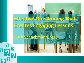 Effective Questioning That
Creates Engaging Lessons
Ruth Schackmann, M.Ed.
 