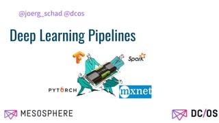 Deep Learning Pipelines
@joerg_schad @dcos
 