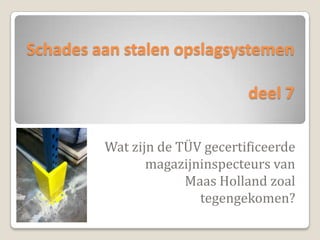Schades aan stalen opslagsystemen

                                deel 7

         Wat zijn de TÜV gecertificeerde
                magazijninspecteurs van
                      Maas Holland zoal
                        tegengekomen?
 