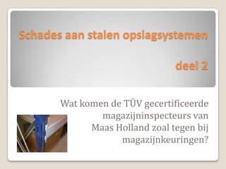 Schades aan stalen opslagsystemen deel 2 Wat komen de TÜV gecertificeerde magazijninspecteurs van  Maas Holland zoal tegen bij magazijnkeuringen?  