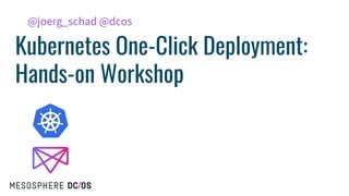 Kubernetes One-Click Deployment:
Hands-on Workshop
@joerg_schad @dcos
 