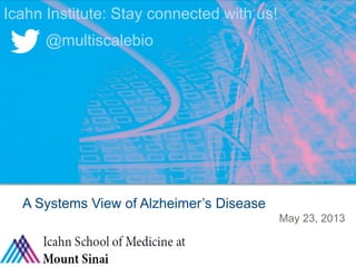THE INSTITUTE FOR GENOMICS AND MULTISCALE BIOLOGY: CONFIDENTIAL
May 23, 2013
A Systems View of Alzheimer’s Disease
Icahn Institute: Stay connected with us!
@multiscalebio
 